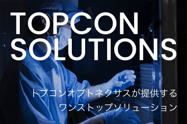 TOPCON SOLUTIONS トプコンオプトネクサスが提供する ワンストップソリューション